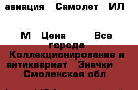 1.2) авиация : Самолет - ИЛ 62 М › Цена ­ 49 - Все города Коллекционирование и антиквариат » Значки   . Смоленская обл.